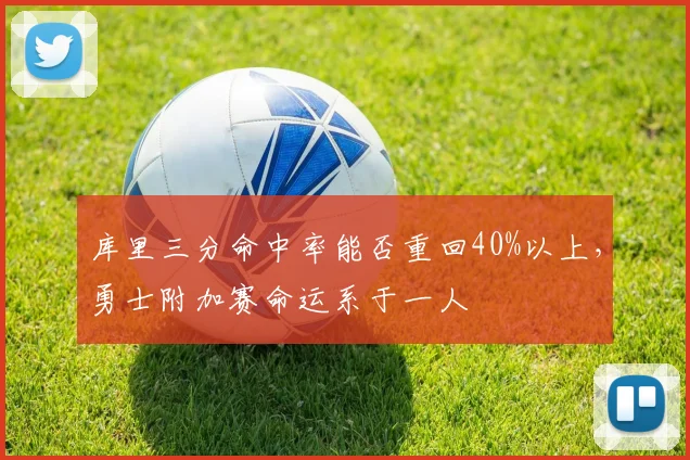 库里三分命中率能否重回40%以上,勇士附加赛命运系于一人