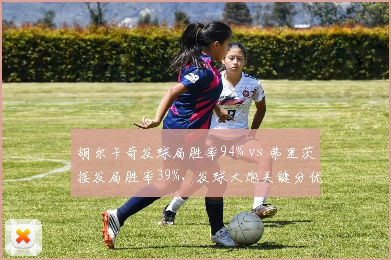 胡尔卡奇发球局胜率94% vs 弗里茨接发局胜率39%，发球大炮关键分优势明显