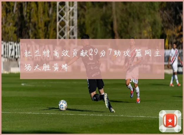 杜兰特高效贡献29分7助攻 篮网主场大胜黄蜂