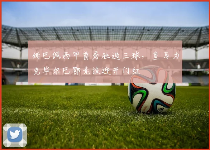 姆巴佩西甲首秀独造三球，皇马力克毕尔巴鄂竞技迎开门红
