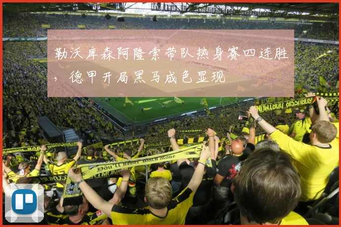 勒沃库森阿隆索带队热身赛四连胜，德甲开局黑马成色显现