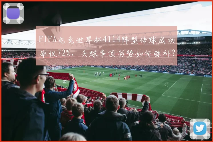FIFA电竞世界杯4114阵型传球成功率仅72%，头球争顶劣势如何弥补？